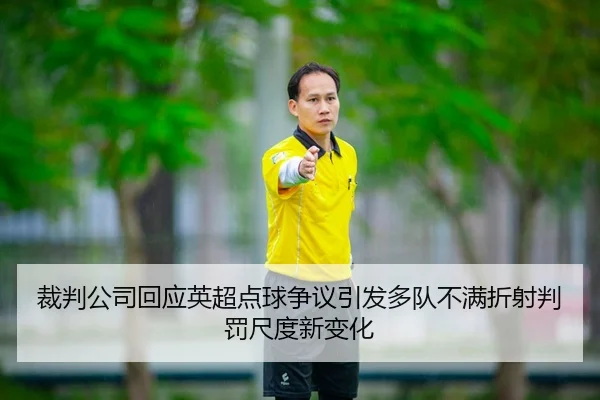 裁判公司回应英超点球争议引发多队不满折射判罚尺度新变化