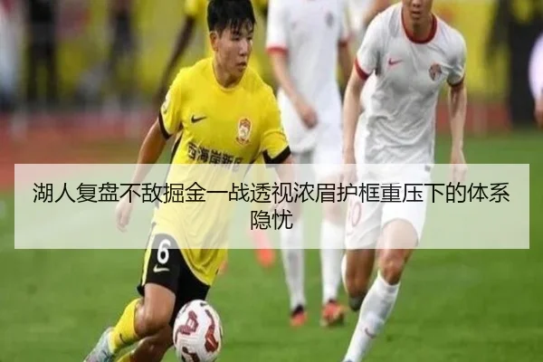 湖人复盘不敌掘金一战透视浓眉护框重压下的体系隐忧