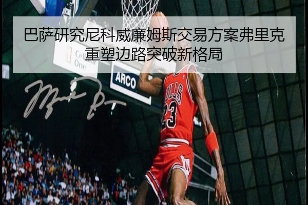 巴萨研究尼科威廉姆斯交易方案弗里克重塑边路突破新格局