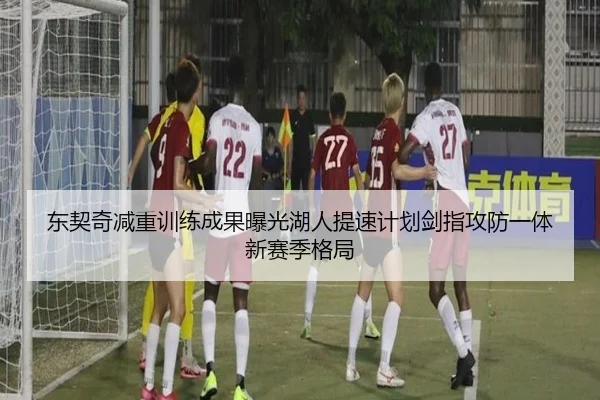 东契奇减重训练成果曝光湖人提速计划剑指攻防一体新赛季格局